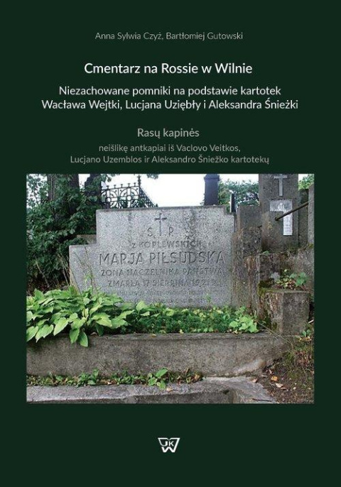 Cmentarz na Rossie w Wilnie. Niezachowane pomniki na podstawie kartotek Wacława Wejtki, Lucjana Uziębły i Aleksandra Śnieżki Cmentarz na Rossie w Wilnie. Niezachowane pomniki na podstawie kartotek Wacława Wejtki, Lucjana Uziębły i Aleksandra Śnieżki
