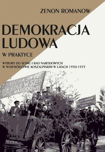 Demokracja ludowa w praktyce. Wybory do Sejmu i Rad Narodowych w województwie koszalińskim w latach 1950-1975 Demokracja ludowa w praktyce. Wybory do Sejmu i Rad Narodowych w województwie koszalińskim w latach 1950-1975