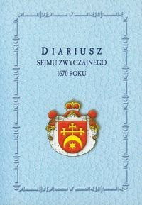 Diariusz Sejmu Zwyczajnego 1670 roku Diariusz Sejmu Zwyczajnego 1670 roku