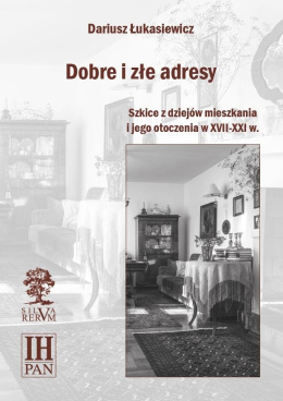 Dobre i złe adresy. Szkice dziejów mieszkania i jego otoczenia w XVII-XXI w.