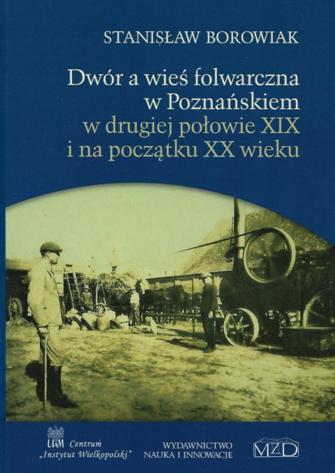 Dwór a wieś folwarczna w Poznańskiem w drugiej połowie XIX i na początku XX wieku Dwór a wieś folwarczna w Poznańskiem w drugiej połowie XIX i na początku XX wieku