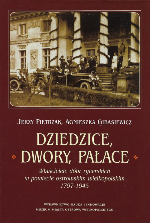 Dziedzice, dwory, pałace. Właściciele dóbr rycerskich w powiecie ostrowskim wielkopolskim 1797-1945 Dziedzice, dwory, pałace. Właściciele dóbr rycerskich w powiecie ostrowskim wielkopolskim 1797-1945