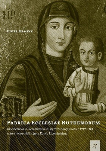 Fabrica Ecclesiae Ruthenorum. Dzieje cerkwi w Szczebrzeszynie i jej rozbudowy w latach 1777-1789 Fabrica Ecclesiae Ruthenorum. Dzieje cerkwi w Szczebrzeszynie i jej rozbudowy w latach 1777-1789