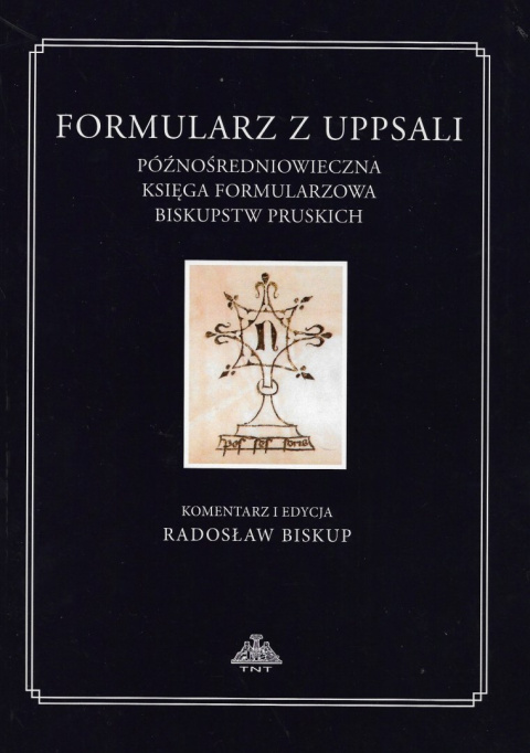 Formularz z Uppsali. Późnośredniowieczna księga formularzowa biskupstw pruskich Formularz z Uppsali. Późnośredniowieczna księga formularzowa biskupstw pruskich
