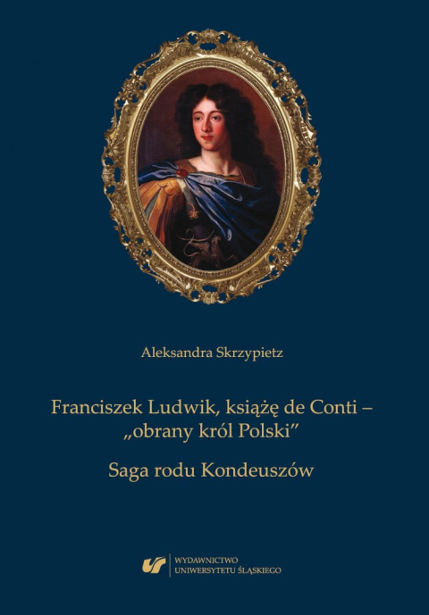 Franciszek Ludwik książę de Conti - obrany król Polski. Saga rodu Kondeuszów Franciszek Ludwik książę de Conti - obrany król Polski. Saga rodu Kondeuszów