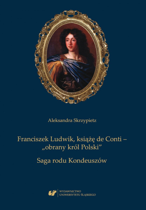 Franciszek Ludwik książę de Conti - obrany król Polski. Saga rodu Kondeuszów