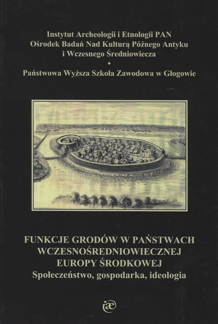 Funkcje grodów w państwach wczesnośredniowiecznej Europy Środkowej. Społeczeństwo, gospodarka, ideologia Funkcje grodów w państwach wczesnośredniowiecznej Europy Środkowej. Społeczeństwo, gospodarka, ideologia