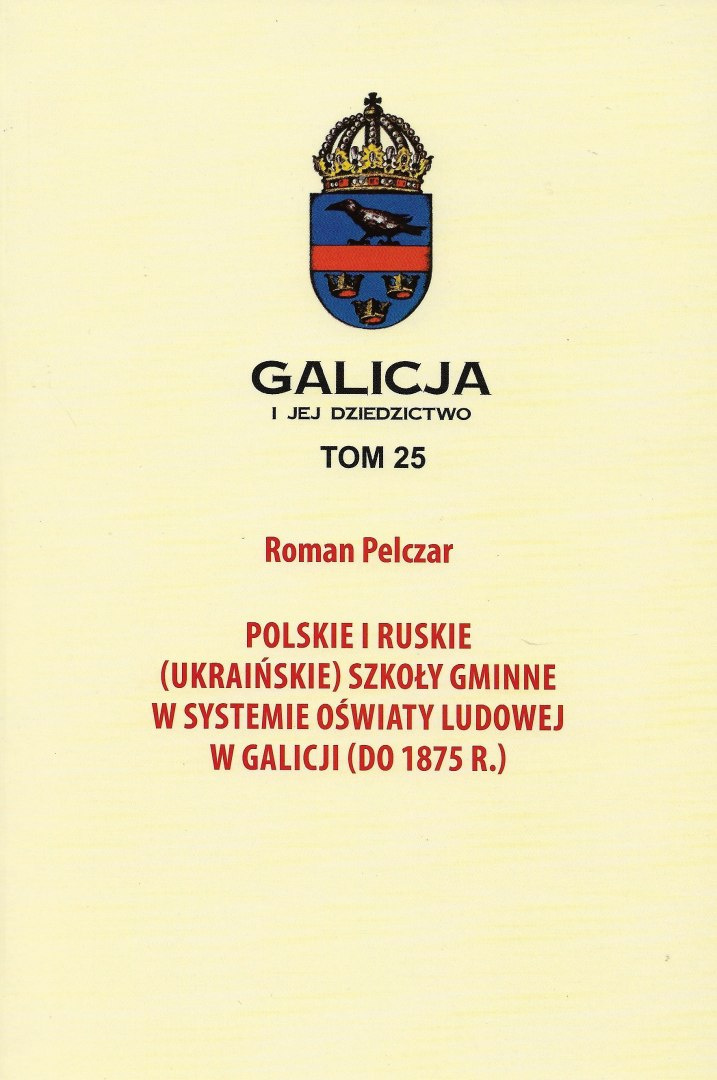 Polskie i ruskie (ukraińskie) szkoły gminne w systemie oświaty ludowej w Galicji (do 1875 r.) Galicja i jej dziedzictwo tom 25 Polskie i ruskie (ukraińskie) szkoły gminne w systemie oświaty ludowej w Galicji (do 1875 r.) Galicja i jej dziedzictwo tom 25