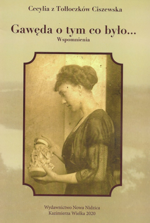 Gawęda o tym co było ... Wspomnienia Cecylia z Tołłoczków Ciszewska Gawęda o tym co było ... Wspomnienia Cecylia z Tołłoczków Ciszewska