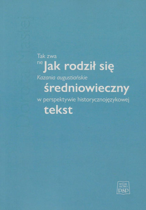 Jak rodził się średniowieczny tekst. Tak zwane kazania augustiańskie w perspektywie historycznojęzykowej Jak rodził się średniowieczny tekst. Tak zwane kazania augustiańskie w perspektywie historycznojęzykowej