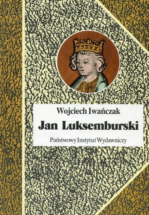 Jan Luksemburski. Dzieje burzliwego żywota i bohaterskiej śmierci króla Czech i hrabiego Luksemburga w 21 odsłonach Jan Luksemburski. Dzieje burzliwego żywota i bohaterskiej śmierci króla Czech i hrabiego Luksemburga w 21 odsłonach