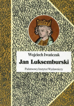Jan Luksemburski. Dzieje burzliwego żywota i bohaterskiej śmierci króla Czech i hrabiego Luksemburga w 21 odsłonach