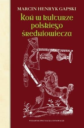 Koń w kulturze polskiego średniowiecza. Wierzchowce na ścieżkach wyobraźni Koń w kulturze polskiego średniowiecza. Wierzchowce na ścieżkach wyobraźni