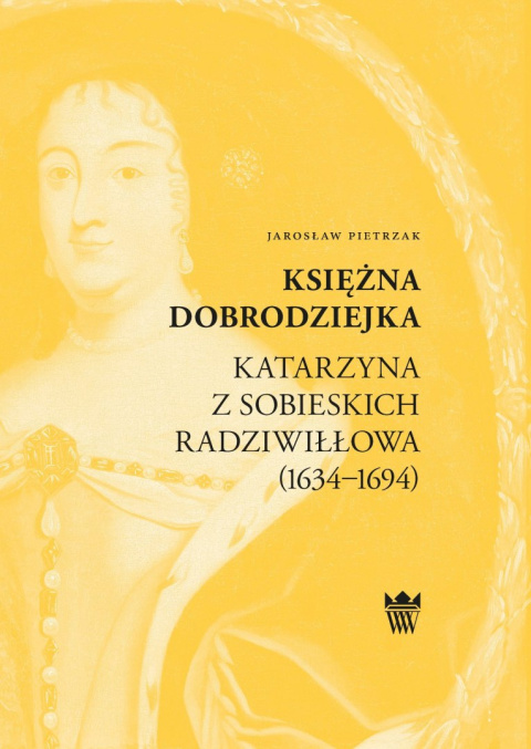 Księżna Dobrodziejka Katarzyna z Sobieskich Radziwiłłowa (1634-1694) Księżna Dobrodziejka Katarzyna z Sobieskich Radziwiłłowa (1634-1694)