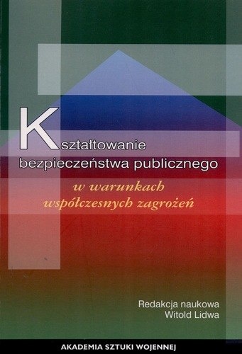 Kształtowanie bezpieczeństwa publicznego w waunkach współczesnych zagrożeń Kształtowanie bezpieczeństwa publicznego w waunkach współczesnych zagrożeń