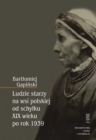 Ludzie starzy na wsi polskiej od schyłku XIX wieku po rok 1939 Ludzie starzy na wsi polskiej od schyłku XIX wieku po rok 1939