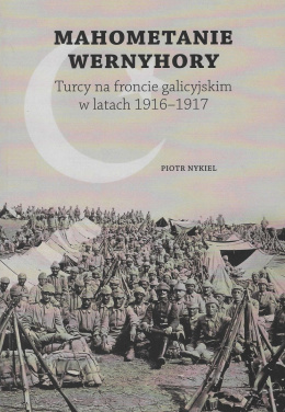 Mahometanie Wernyhory. Turcy na froncie galicyjskim w latach 1916-1917