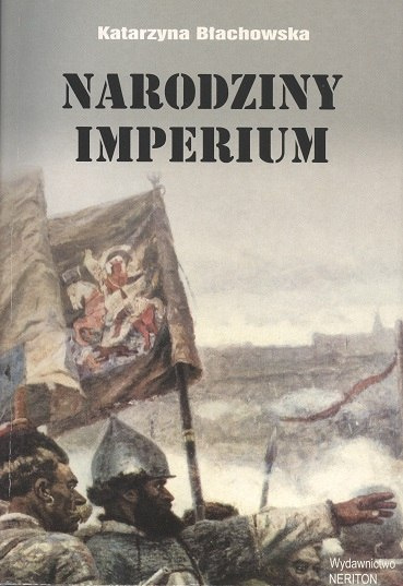 Narodziny imperium. Rozwój terytorialny państwa carów w ujęciu historyków rosyjskich XVIII i XIX wieku Narodziny imperium. Rozwój terytorialny państwa carów w ujęciu historyków rosyjskich XVIII i XIX wieku