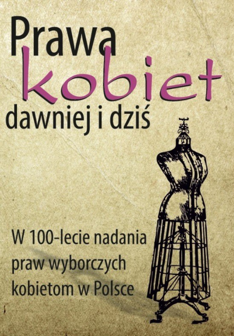 Prawa kobiet dawniej i dziś. W 100-lecie nadania praw wyborczych kobietom w Polsce Prawa kobiet dawniej i dziś. W 100-lecie nadania praw wyborczych kobietom w Polsce