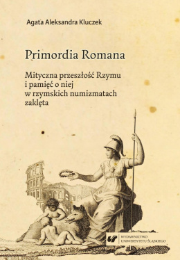 Primordia Romana. Mityczna przeszłość Rzymu i pamięć o niej w rzymskich numizmatach zaklęta