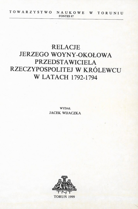 Relacje Jerzego Woyny-Okołowa przedstawiciela Rzeczypospolitej w Królewcu w latach 1792-1794 Relacje Jerzego Woyny-Okołowa przedstawiciela Rzeczypospolitej w Królewcu w latach 1792-1794