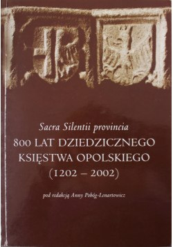 Sacra Silentii Provincia. 800 lat dziedzicznego Księstwa Opolskiego (1202-2002)