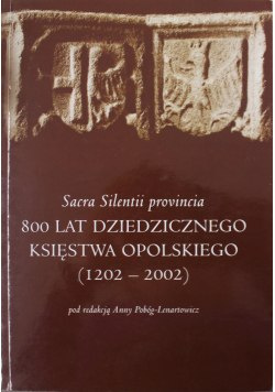 Sacra Silentii Provincia. 800 lat dziedzicznego Księstwa Opolskiego (1202-2002)