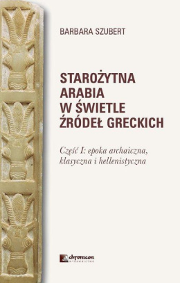 Starożytna Arabia w świetle źródeł grekich. Część I. Epoka archaiczna, klasyczna i hellenistyczna