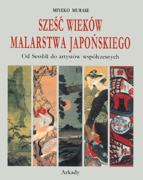Sześć wieków malarstwa japońskiego. Od Sesshu do artystów współczesnych Sześć wieków malarstwa japońskiego. Od Sesshu do artystów współczesnych