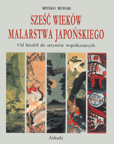 Sześć wieków malarstwa japońskiego. Od Sesshu do artystów współczesnych