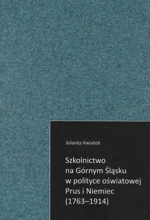 Szkolnictwo na Górnym Śląsku w polityce oświatowej Prus i Niemiec (1763 - 1914)