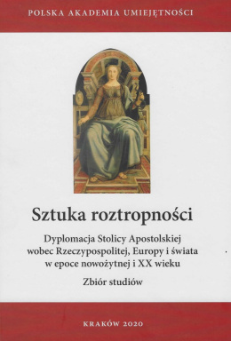 Sztuka roztropności. Dyplomacja Stolicy Apostolskiej wobec Rzeczypospolitej, Europy i świata w epoce nowożytnej i XX wieku