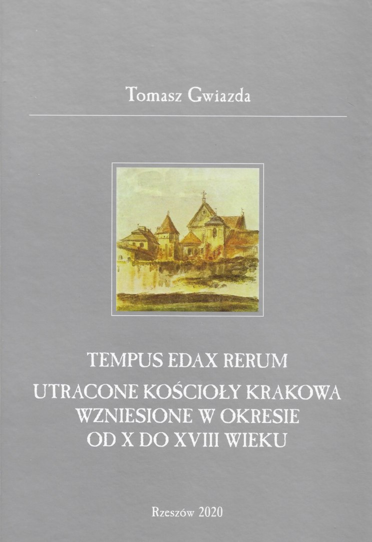 Tempus edax rerum Utracone kościoły Krakowa wzniesione w okresie od X do XVIII wieku Tempus edax rerum Utracone kościoły Krakowa wzniesione w okresie od X do XVIII wieku