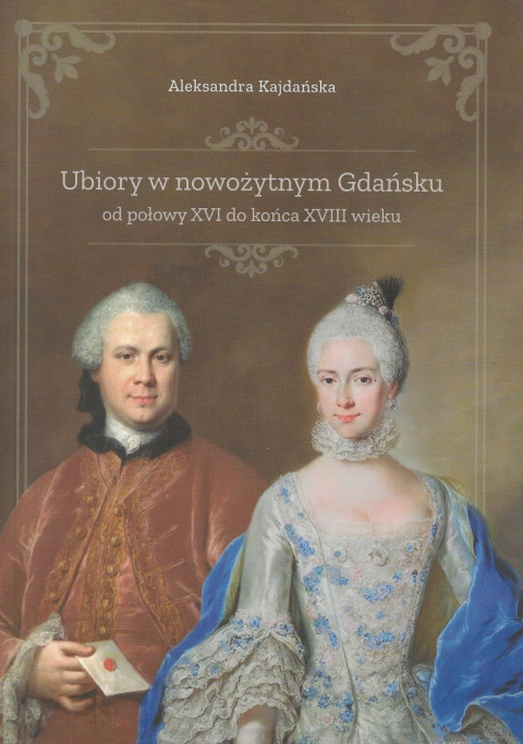 Ubiory w nowożytnym Gdańsku od połowu XVI do końca XVIII wieku Ubiory w nowożytnym Gdańsku od połowu XVI do końca XVIII wieku