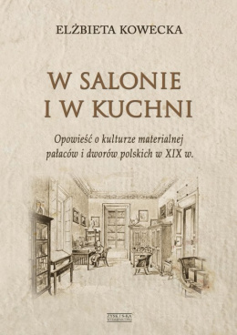 W salonie i w kuchni. Opowieść o kulturze materialnej pałaców i dworów polskich w XIX w.