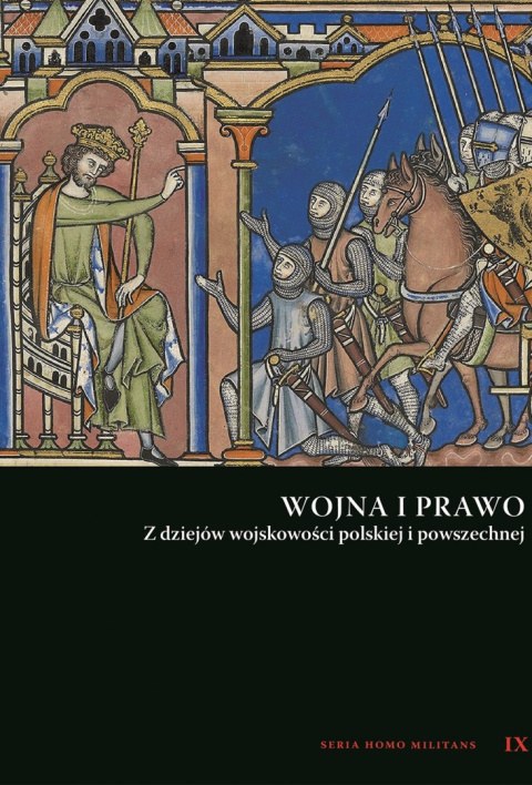 Wojna i prawo. Z dziejów wojskowości polskiej i powszechnej. Seria Homo Militans IX Wojna i prawo. Z dziejów wojskowości polskiej i powszechnej. Seria Homo Militans IX