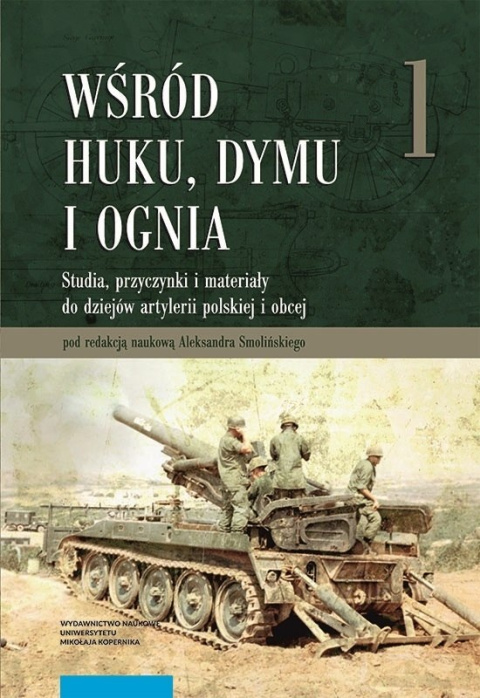 Wśród huku, dymu i ognia. Studia, przyczynki i materiały do dziejów artylerii polskiej i obcej Tom 1 Wśród huku, dymu i ognia. Studia, przyczynki i materiały do dziejów artylerii polskiej i obcej Tom 1