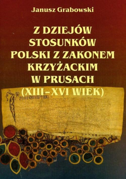 Z dziejów stosunków Polski z Zakonem Krzyżackim w Pruach (XIII-XVI wiek) Z dziejów stosunków Polski z Zakonem Krzyżackim w Pruach (XIII-XVI wiek)