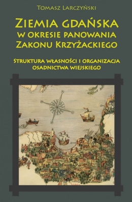 Ziemia gdańska w okresie panowania Zakonu Krzyżackiego. Struktura własności i organizacja osadnictwa wiejskiego