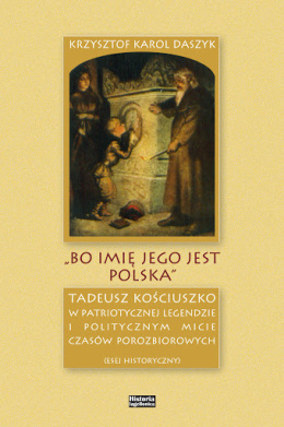 Bo imię jego jest Polska Tadeusz Kościuszko w patriotycznej legendzie i poltycznym micie czasów porozbiorowych