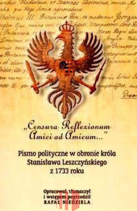 Censura Reflexionum Amici ad Amicum. Pismo polityczne w obronie króla Stanisława Leszczyńskiego z 1733 roku Censura Reflexionum Amici ad Amicum. Pismo polityczne w obronie króla Stanisława Leszczyńskiego z 1733 roku