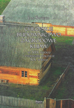 Chłopskie budownictwo zagrodowe Kujaw w XIX wieku i pierwszej połowie XX wieku