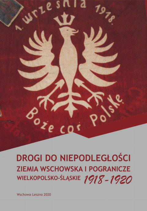 Drogi do niepodległości. Ziemia wschowska i pogranicze wielkopolsko-śląskie 1918-1920 Drogi do niepodległości. Ziemia wschowska i pogranicze wielkopolsko-śląskie 1918-1920