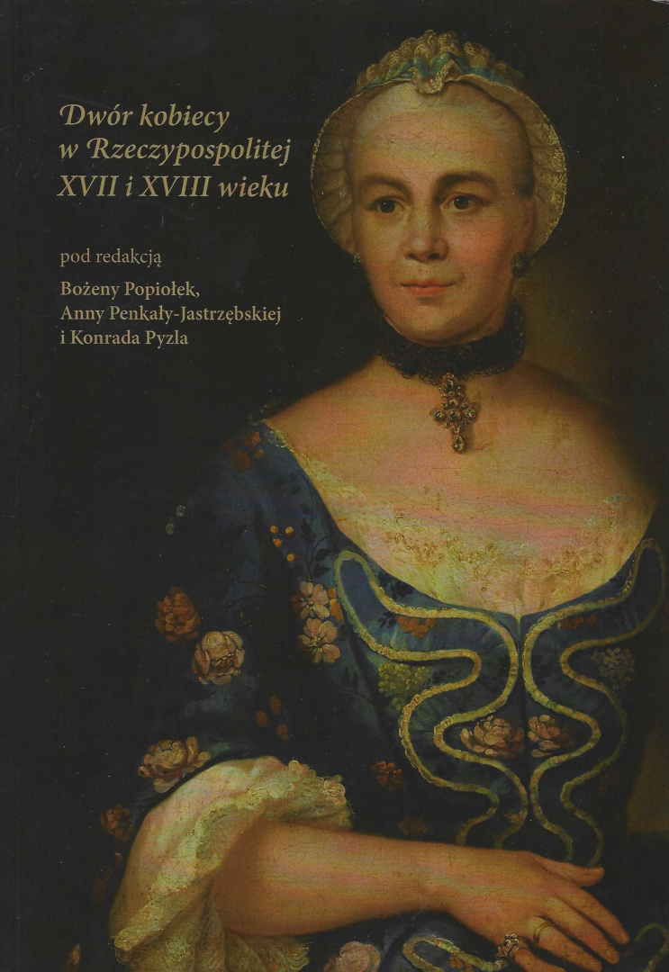 Dwór kobiecy w Rzeczypospolitej XVII i XVIII wieku Dwór kobiecy w Rzeczypospolitej XVII i XVIII wieku