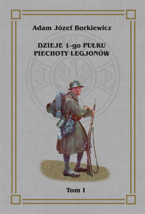 Dzieje 1-go Pułku Piechoty Legjonów. Tom I Dzieje 1-go Pułku Piechoty Legjonów. Tom I