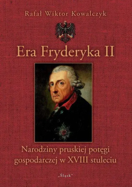 Era Fryderyka II. Narodziny pruskiej potęgi gospodarczej w XVIII stuleciu