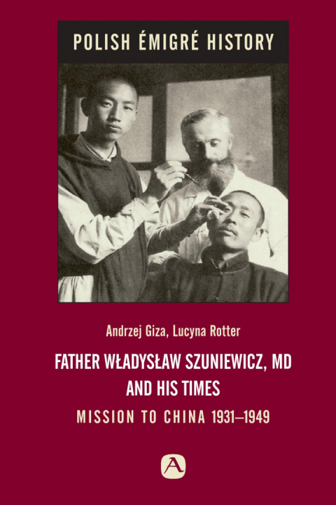 Father Władysław Szuniewicz, MD and his time. Mission to China 1931-1949 Father Władysław Szuniewicz, MD and his time. Mission to China 1931-1949