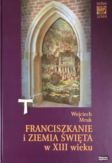 Franciszkanie i Ziemia Święta z XIII wieku Franciszkanie i Ziemia Święta z XIII wieku