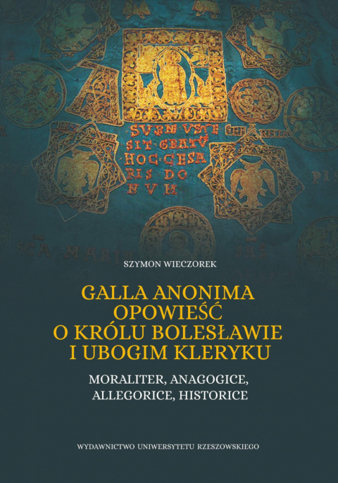 Galla Anonima opowieść o królu Bolesławie i ubogim kleryku. Moraliter, anagogice, allegorice, historice Galla Anonima opowieść o królu Bolesławie i ubogim kleryku. Moraliter, anagogice, allegorice, historice
