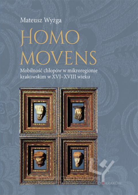 Homo Movens. Mobilność chłopów w mikroregionie krakowskim w XVI-XVIII wieku Homo Movens. Mobilność chłopów w mikroregionie krakowskim w XVI-XVIII wieku
